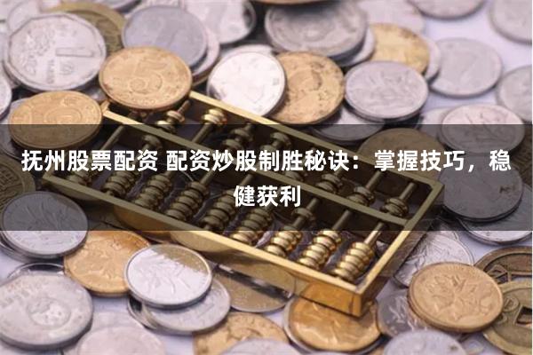 抚州股票配资 配资炒股制胜秘诀：掌握技巧，稳健获利
