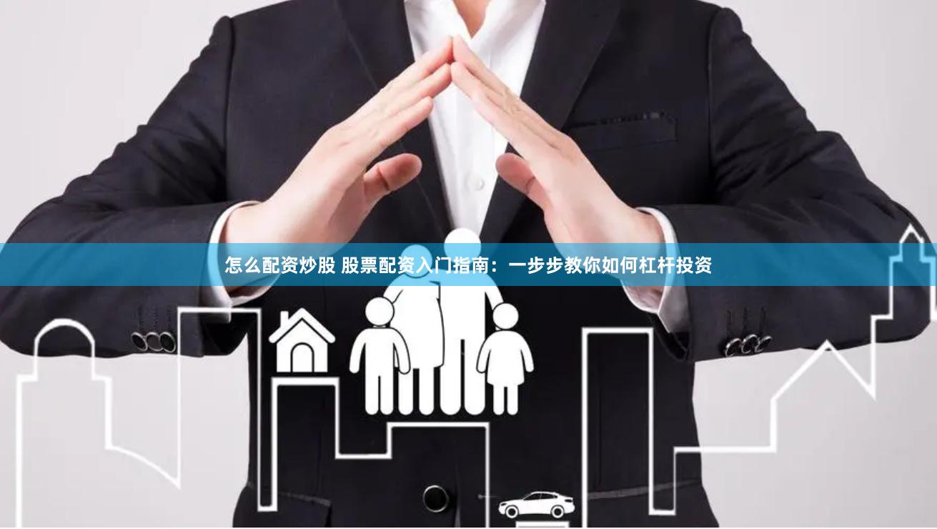 怎么配资炒股 股票配资入门指南：一步步教你如何杠杆投资