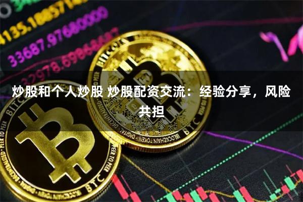 炒股和个人炒股 炒股配资交流：经验分享，风险共担
