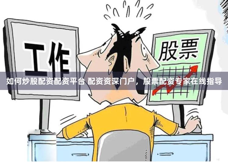 如何炒股配资配资平台 配资资深门户，股票配资专家在线指导