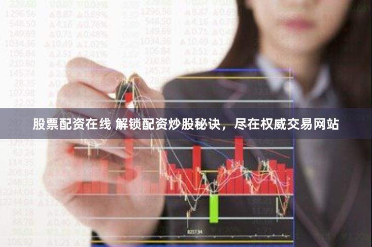 股票配资在线 解锁配资炒股秘诀，尽在权威交易网站