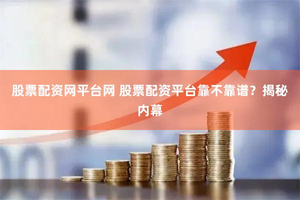 股票配资网平台网 股票配资平台靠不靠谱？揭秘内幕