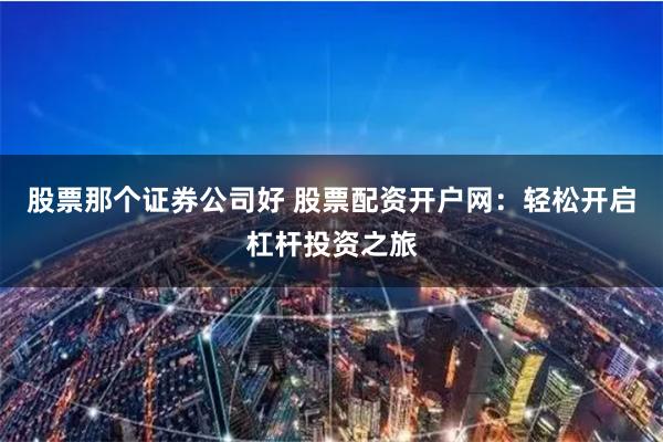 股票那个证券公司好 股票配资开户网：轻松开启杠杆投资之旅