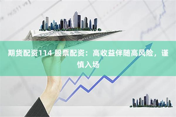 期货配资114 股票配资：高收益伴随高风险，谨慎入场