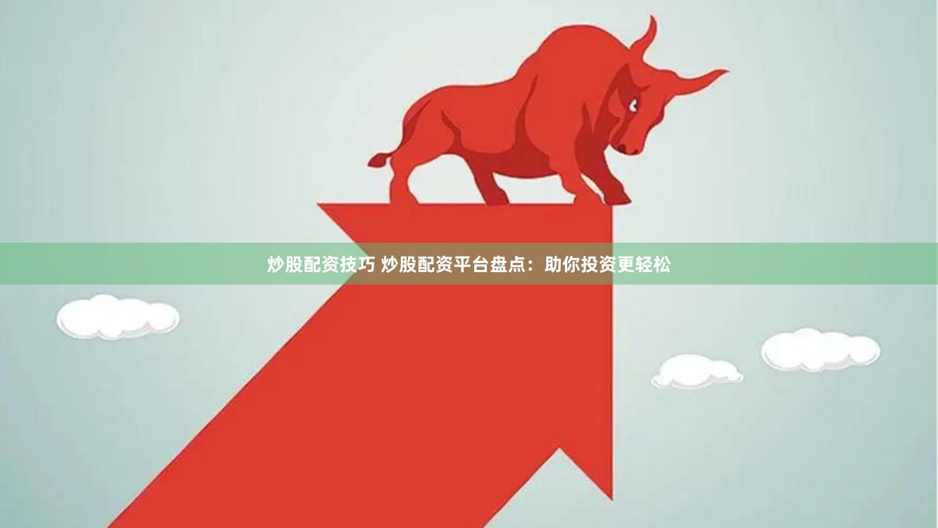 炒股配资技巧 炒股配资平台盘点：助你投资更轻松