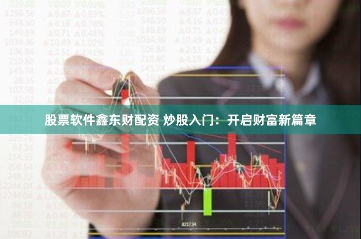 股票软件鑫东财配资 炒股入门：开启财富新篇章