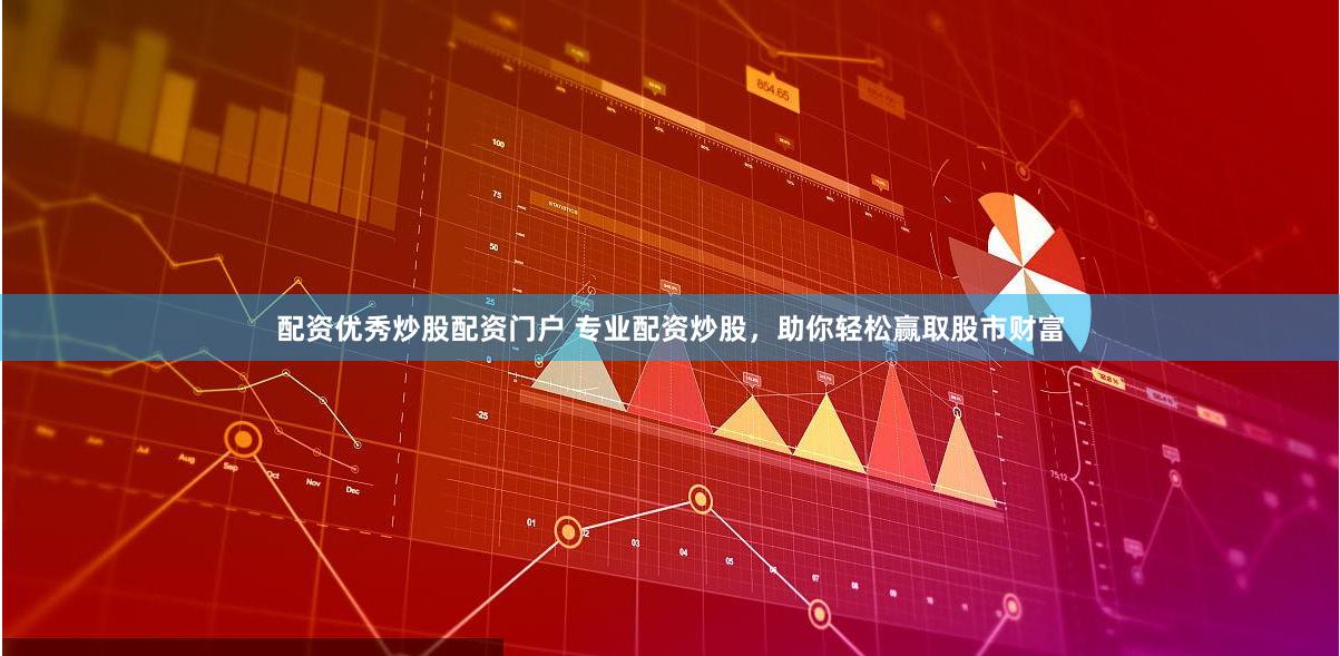 配资优秀炒股配资门户 专业配资炒股，助你轻松赢取股市财富