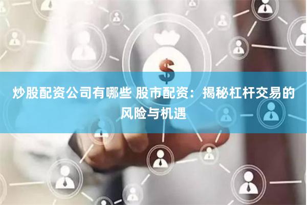 炒股配资公司有哪些 股市配资：揭秘杠杆交易的风险与机遇