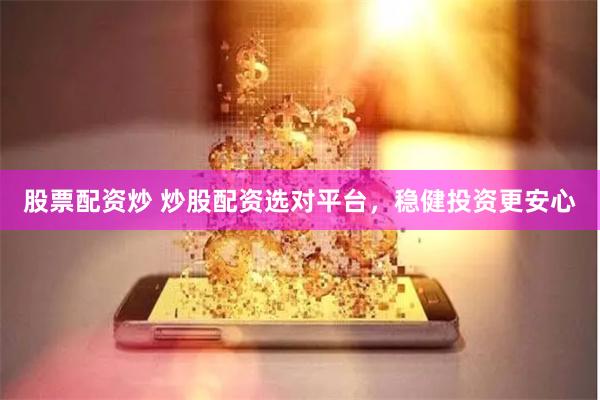 股票配资炒 炒股配资选对平台，稳健投资更安心