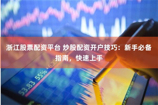 浙江股票配资平台 炒股配资开户技巧：新手必备指南，快速上手